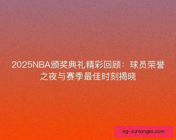 2025NBA颁奖典礼精彩回顾：球员荣誉之夜与赛季最佳时刻揭晓