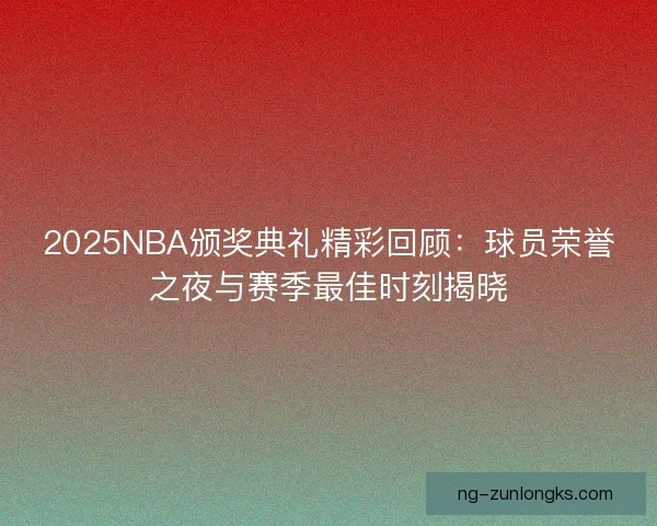 2025NBA颁奖典礼精彩回顾：球员荣誉之夜与赛季最佳时刻揭晓