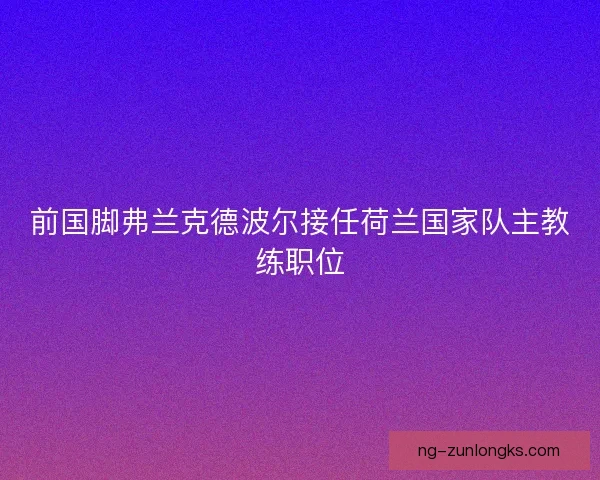 前国脚弗兰克德波尔接任荷兰国家队主教练职位