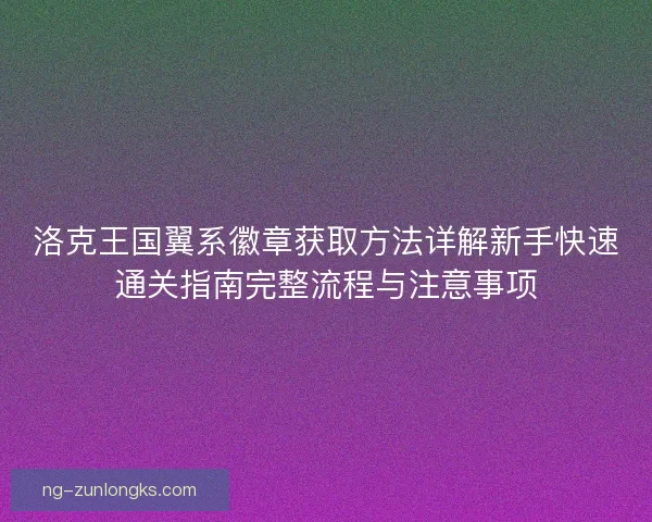 洛克王国翼系徽章获取方法详解新手快速通关指南完整流程与注意事项